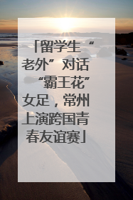 留学生“老外”对话“霸王花”女足，常州上演跨国青春友谊赛