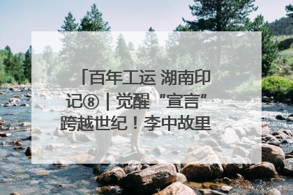 百年工运 湖南印记⑧｜觉醒“宣言”跨越世纪！李中故里的红色陈列