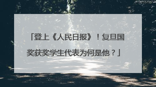 登上《人民日报》！复旦国奖获奖学生代表为何是他？