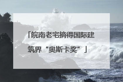 皖南老宅摘得国际建筑界“奥斯卡奖”