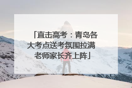 直击高考：青岛各大考点送考氛围拉满 老师家长齐上阵