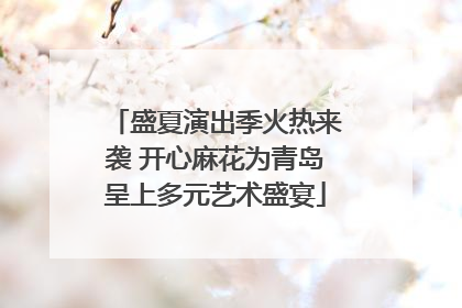 盛夏演出季火热来袭 开心麻花为青岛呈上多元艺术盛宴