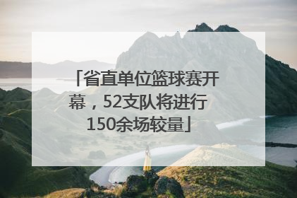 省直单位篮球赛开幕，52支队将进行150余场较量
