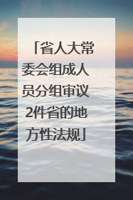 省人大常委会组成人员分组审议2件省的地方性法规
