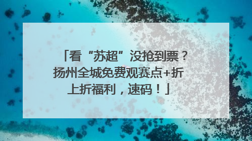 看“苏超”没抢到票？扬州全城免费观赛点+折上折福利，速码！