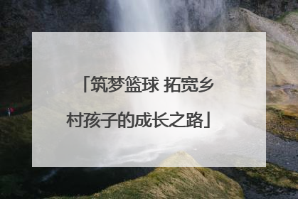 筑梦篮球 拓宽乡村孩子的成长之路