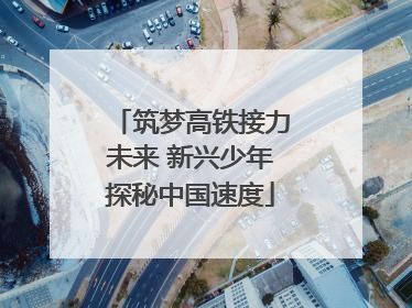 筑梦高铁接力未来 新兴少年探秘中国速度