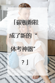 碳板跑鞋成了新的“体考神器”？