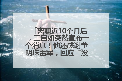 离职近10个月后，王自如突然宣布一个消息！他还感谢董明珠雷军，回应“没看过格力工资条”：真的不那么重要！