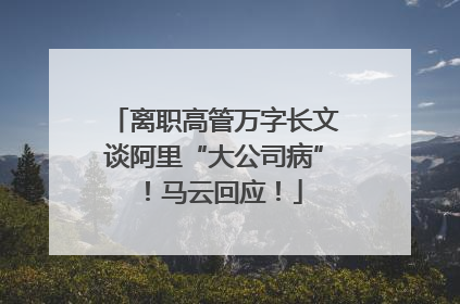 离职高管万字长文谈阿里“大公司病”！马云回应！