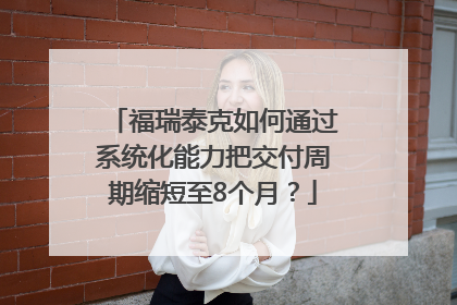 福瑞泰克如何通过系统化能力把交付周期缩短至8个月？
