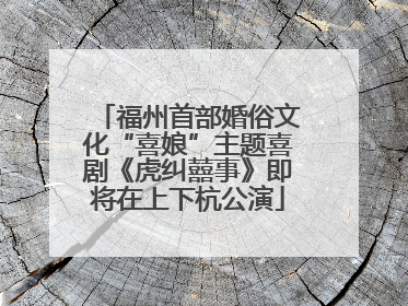 福州首部婚俗文化“喜娘”主题喜剧《虎纠囍事》即将在上下杭公演