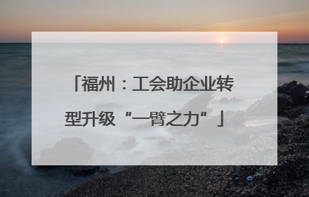 福州：工会助企业转型升级“一臂之力”