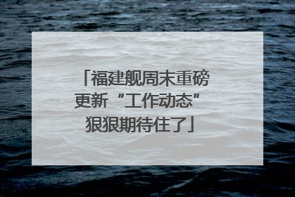 福建舰周末重磅更新“工作动态” 狠狠期待住了