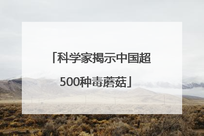 科学家揭示中国超500种毒蘑菇
