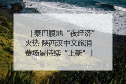 秦巴腹地“夜经济”火热 陕西汉中文旅消费场景持续“上新”