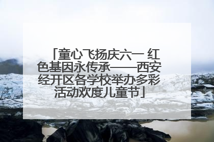 童心飞扬庆六一 红色基因永传承——西安经开区各学校举办多彩活动欢度儿童节