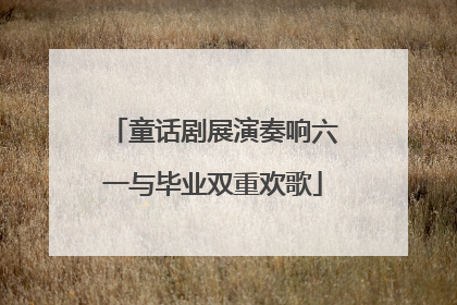 童话剧展演奏响六一与毕业双重欢歌