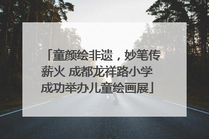 童颜绘非遗，妙笔传薪火 成都龙祥路小学成功举办儿童绘画展