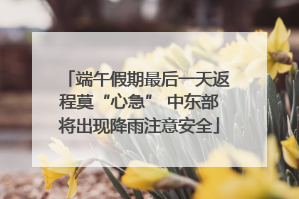 端午假期最后一天返程莫“心急” 中东部将出现降雨注意安全