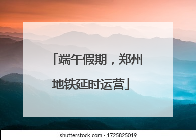 端午假期，郑州地铁延时运营