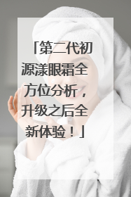 第二代初源漾眼霜全方位分析，升级之后全新体验！