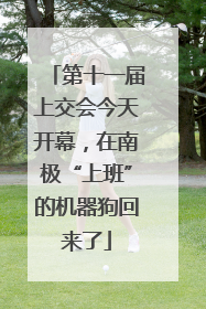 第十一届上交会今天开幕，在南极“上班”的机器狗回来了