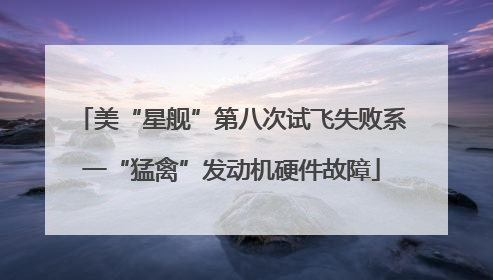 美“星舰”第八次试飞失败系一“猛禽”发动机硬件故障