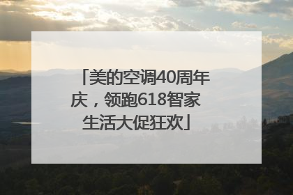 美的空调40周年庆，领跑618智家生活大促狂欢