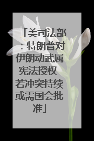 美司法部：特朗普对伊朗动武属宪法授权 若冲突持续或需国会批准