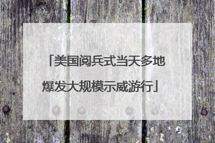 美国阅兵式当天多地爆发大规模示威游行