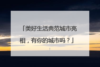 美好生活典范城市亮相，有你的城市吗？
