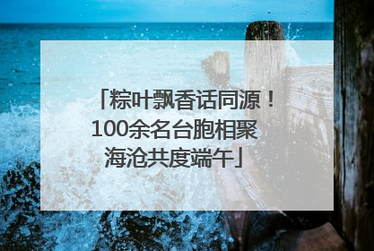 粽叶飘香话同源！100余名台胞相聚海沧共度端午