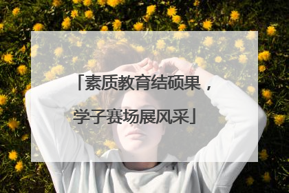 素质教育结硕果，学子赛场展风采