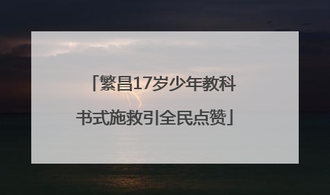 繁昌17岁少年教科书式施救引全民点赞