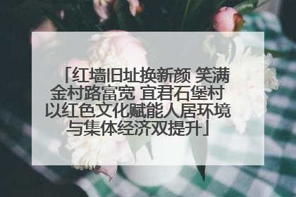 红墙旧址换新颜 笑满金村路富宽 宜君石堡村以红色文化赋能人居环境与集体经济双提升