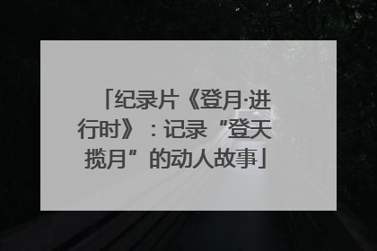 纪录片《登月·进行时》：记录“登天揽月”的动人故事