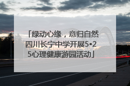 绿动心缘，意归自然 四川长宁中学开展5•25心理健康游园活动