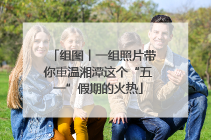组图丨一组照片带你重温湘潭这个“五一”假期的火热