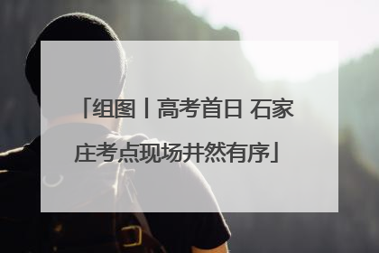 组图丨高考首日 石家庄考点现场井然有序