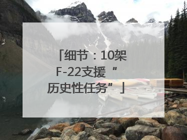 细节：10架F-22支援“历史性任务”