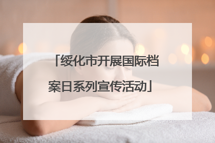 绥化市开展国际档案日系列宣传活动