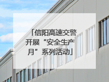 信阳高速交警开展“安全生产月”系列活动