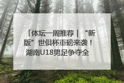 体坛一周推荐｜“新版”世俱杯重磅来袭！湖南U18男足争夺全运资格！郑钦文“草地”很忙……