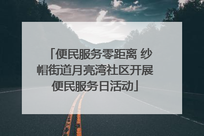 便民服务零距离 纱帽街道月亮湾社区开展便民服务日活动