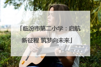 临汾市第二小学：启航新征程 筑梦向未来