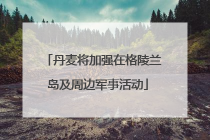丹麦将加强在格陵兰岛及周边军事活动