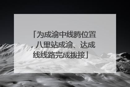 为成渝中线腾位置，八里站成渝、达成线线路完成拨接
