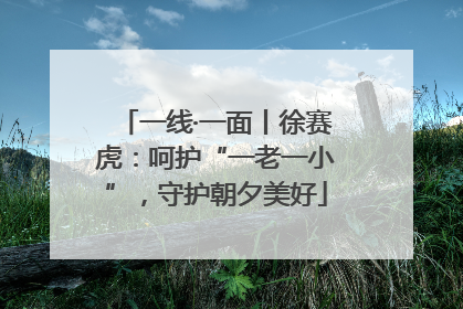 一线·一面丨徐赛虎：呵护“一老一小”，守护朝夕美好