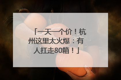 一天一个价！杭州这里太火爆：有人扛走80箱！
